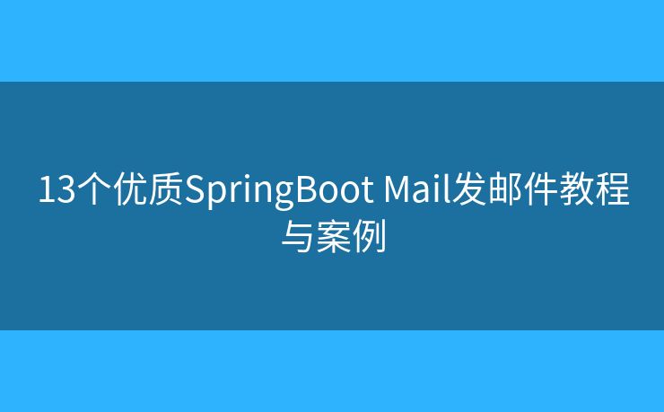 13個優(yōu)質(zhì)SpringBoot Mail發(fā)郵件教程與案例