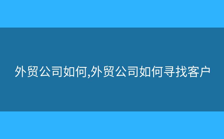 外貿(mào)公司如何,外貿(mào)公司如何尋找客戶