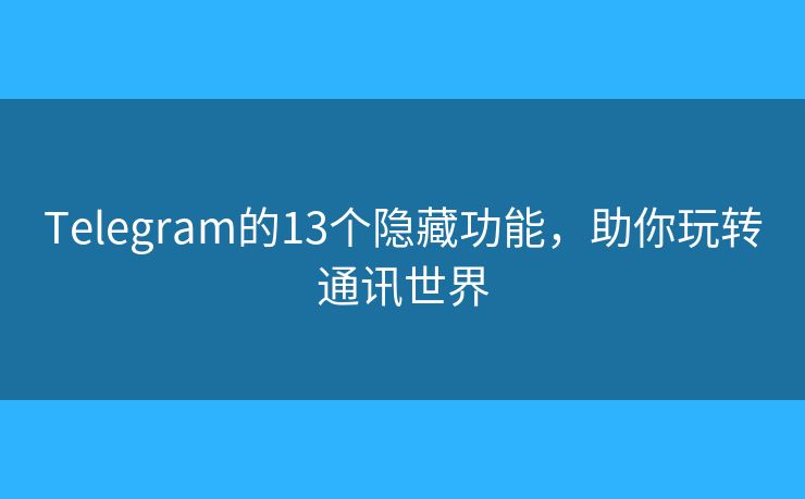 Telegram的13個(gè)隱藏功能，助你玩轉(zhuǎn)通訊世界