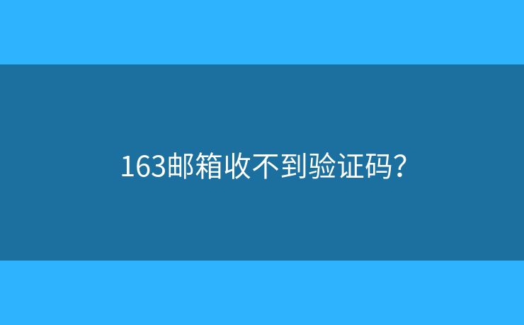 163郵箱收不到驗(yàn)證碼？