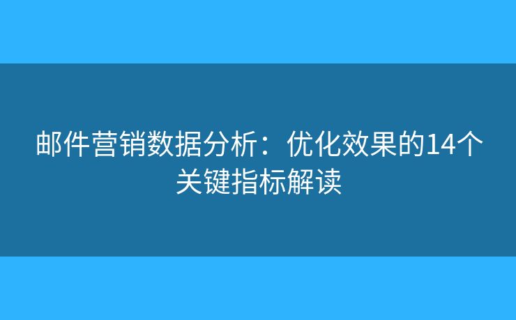 郵件營銷數(shù)據(jù)分析：優(yōu)化效果的14個關鍵指標解讀