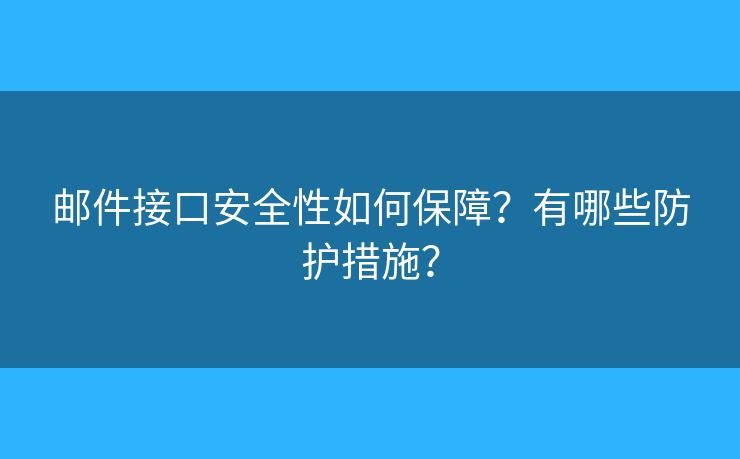 郵件接口安全性如何保障？有哪些防護措施？