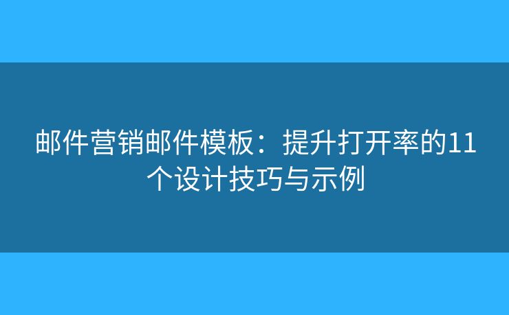 郵件營(yíng)銷郵件模板：提升打開率的11個(gè)設(shè)計(jì)技巧與示例