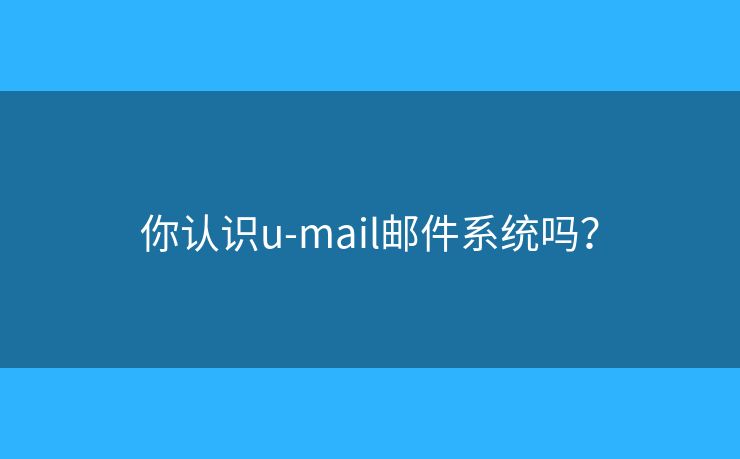 你認(rèn)識(shí)u-mail郵件系統(tǒng)嗎？