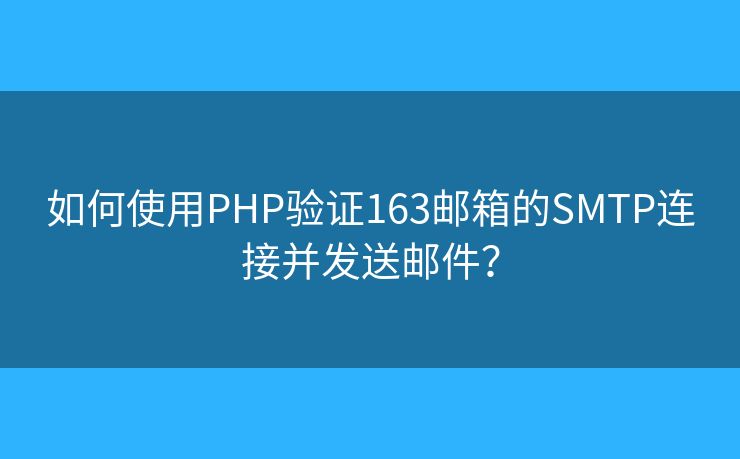 如何使用PHP驗(yàn)證163郵箱的SMTP連接并發(fā)送郵件？