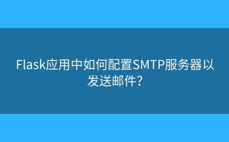 Flask應(yīng)用中如何配置SMTP服務(wù)器以發(fā)送郵件？