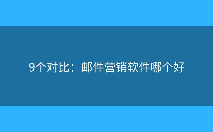 9個(gè)對(duì)比：郵件營(yíng)銷軟件哪個(gè)好