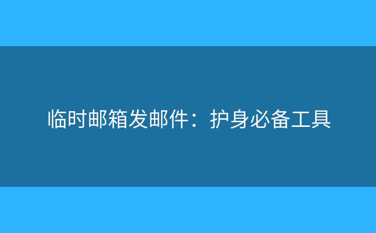 臨時郵箱發(fā)郵件：護身必備工具
