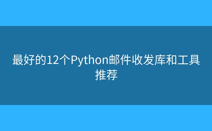 最好的12個(gè)Python郵件收發(fā)庫(kù)和工具推薦