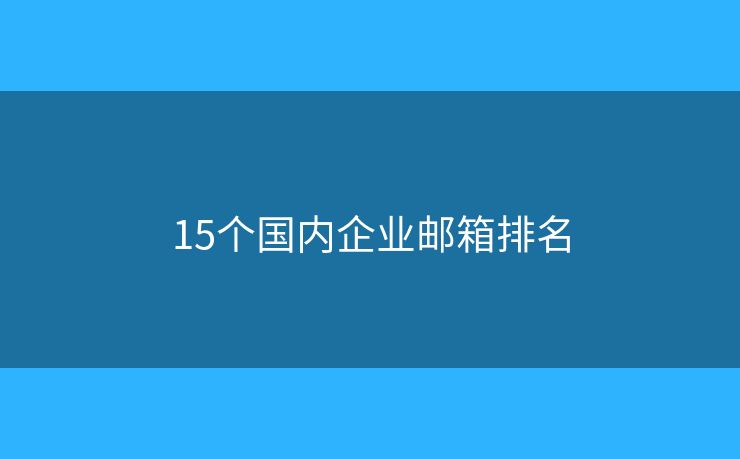 15個國內(nèi)企業(yè)郵箱排名