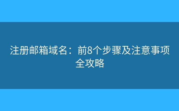 注冊(cè)郵箱域名：前8個(gè)步驟及注意事項(xiàng)全攻略