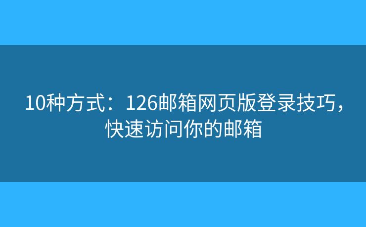 10種方式：126郵箱網(wǎng)頁(yè)版登錄技巧，快速訪問(wèn)你的郵箱