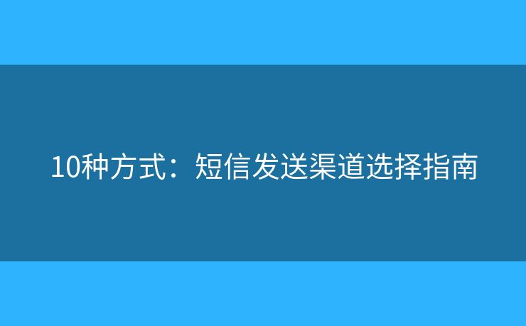 10種方式：短信發(fā)送渠道選擇指南
