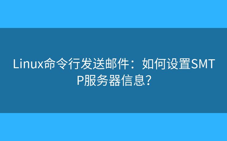 Linux命令行發(fā)送郵件：如何設(shè)置SMTP服務(wù)器信息？
