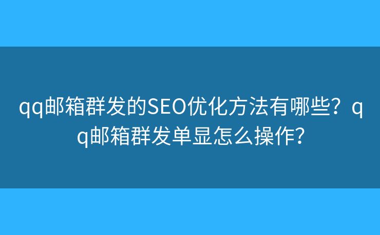 qq郵箱群發(fā)的SEO優(yōu)化方法有哪些？qq郵箱群發(fā)單顯怎么操作？