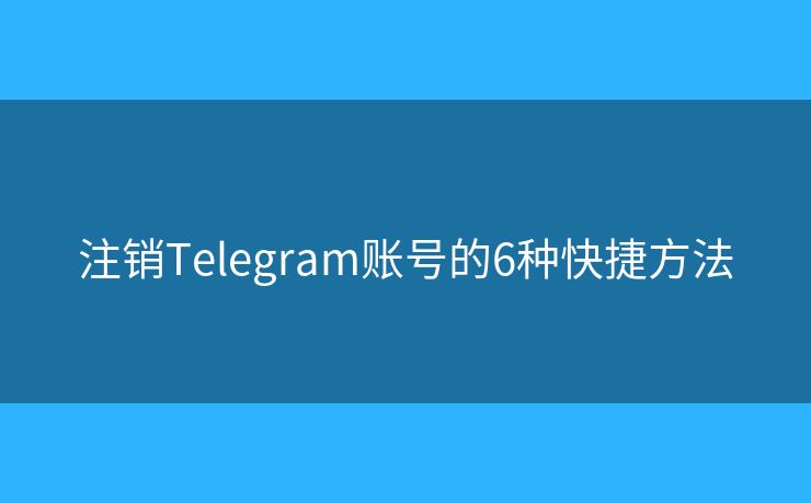 注銷Telegram賬號(hào)的6種快捷方法