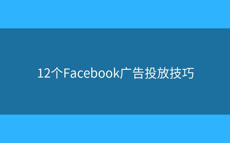 12個(gè)Facebook廣告投放技巧