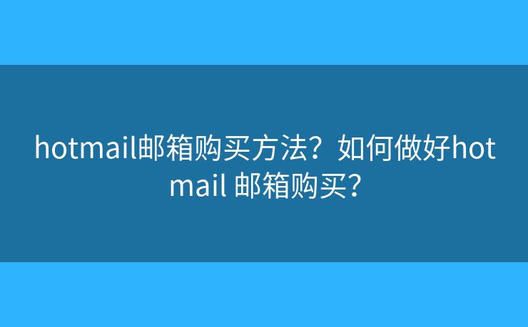 hotmail郵箱購買方法？如何做好hotmail 郵箱購買？