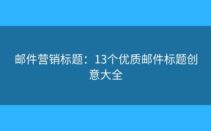 郵件營銷標(biāo)題：13個優(yōu)質(zhì)郵件標(biāo)題創(chuàng)意大全
