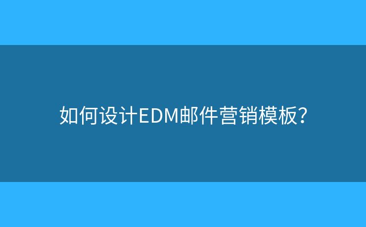 如何設計EDM郵件營銷模板？