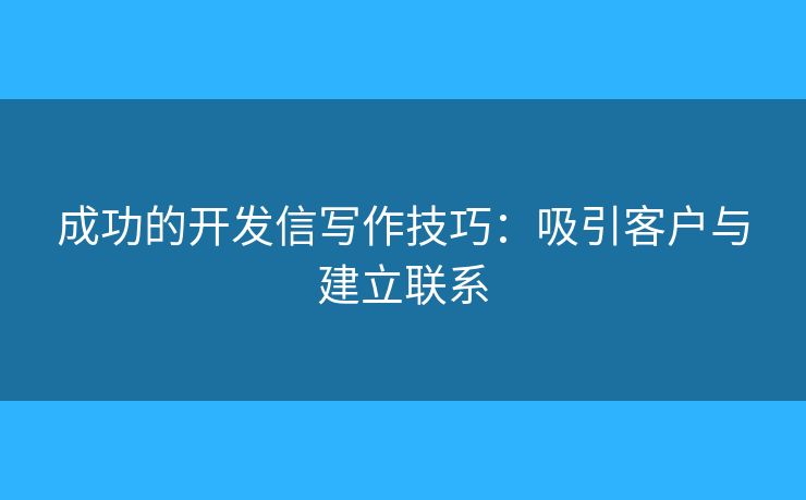 成功的開(kāi)發(fā)信寫(xiě)作技巧：吸引客戶(hù)與建立聯(lián)系
