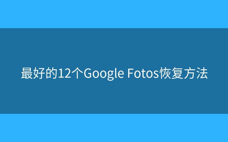 最好的12個Google Fotos恢復方法