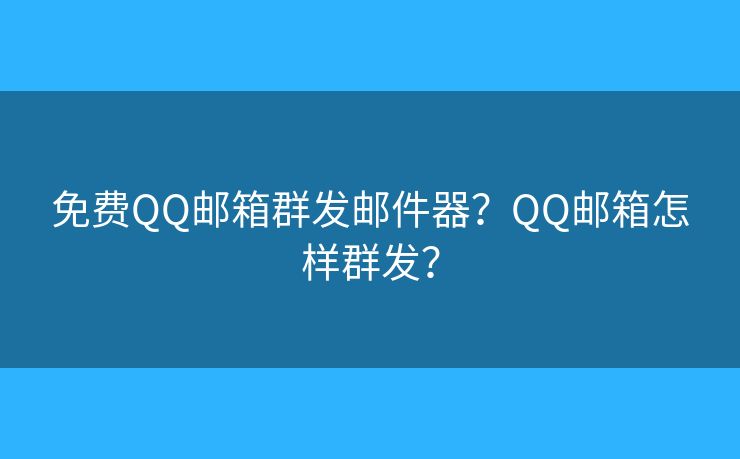 免費(fèi)QQ郵箱群發(fā)郵件器？QQ郵箱怎樣群發(fā)？