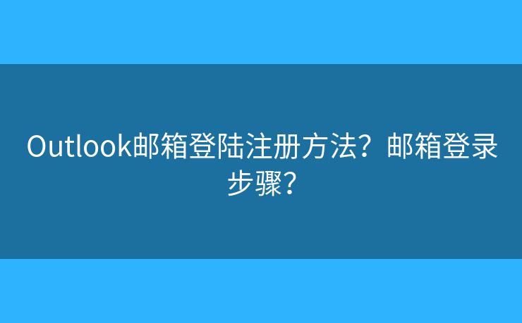 Outlook郵箱登陸注冊方法？郵箱登錄步驟？