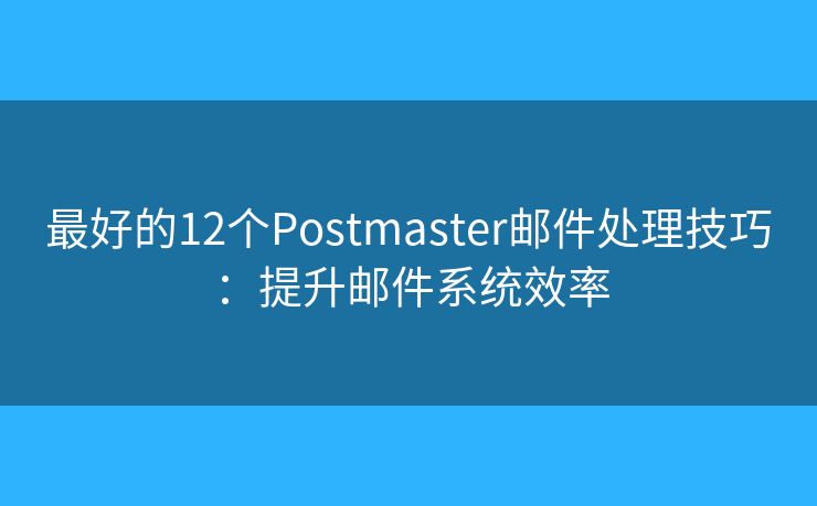 最好的12個(gè)Postmaster郵件處理技巧：提升郵件系統(tǒng)效率