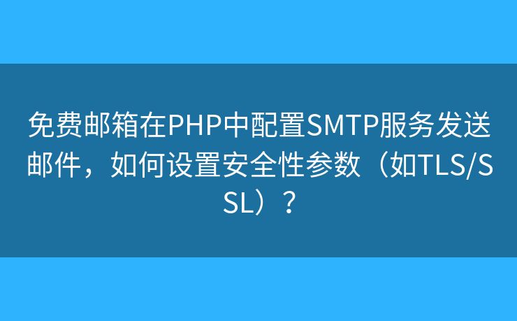 免費郵箱在PHP中配置SMTP服務發(fā)送郵件，如何設(shè)置安全性參數(shù)（如TLS/SSL）？