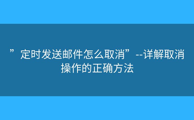 ”定時(shí)發(fā)送郵件怎么取消”--詳解取消操作的正確方法