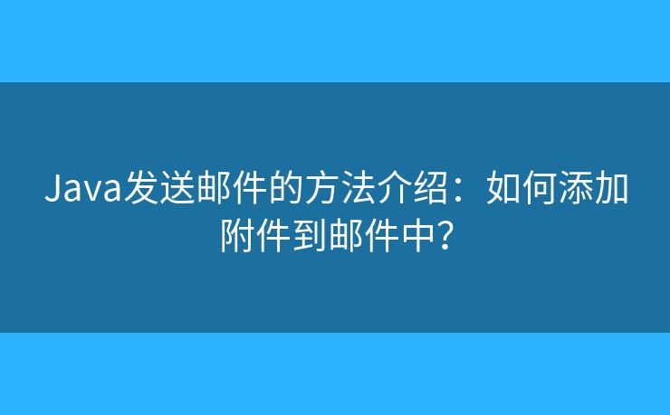 Java發(fā)送郵件的方法介紹：如何添加附件到郵件中？