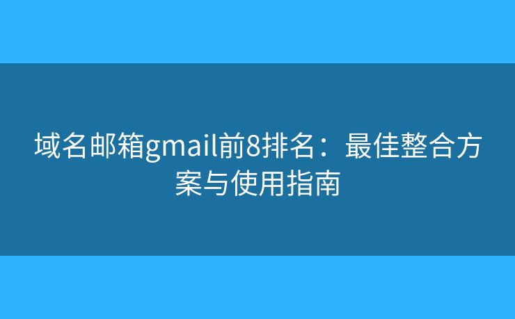 域名郵箱gmail前8排名：最佳整合方案與使用指南