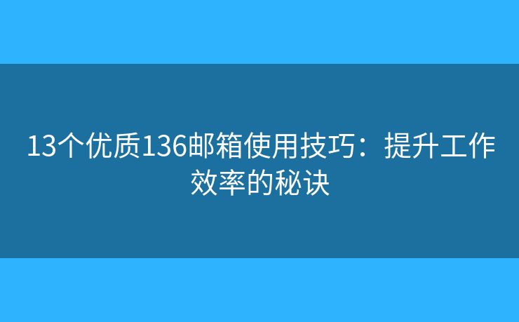 13個優(yōu)質(zhì)136郵箱使用技巧：提升工作效率的秘訣
