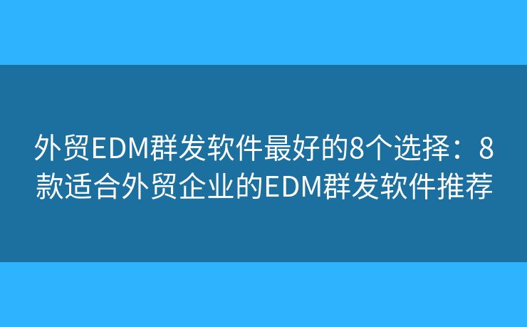 外貿(mào)EDM群發(fā)軟件最好的8個選擇：8款適合外貿(mào)企業(yè)的EDM群發(fā)軟件推薦