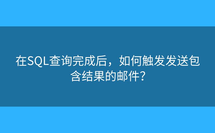在SQL查詢完成后，如何觸發(fā)發(fā)送包含結(jié)果的郵件？