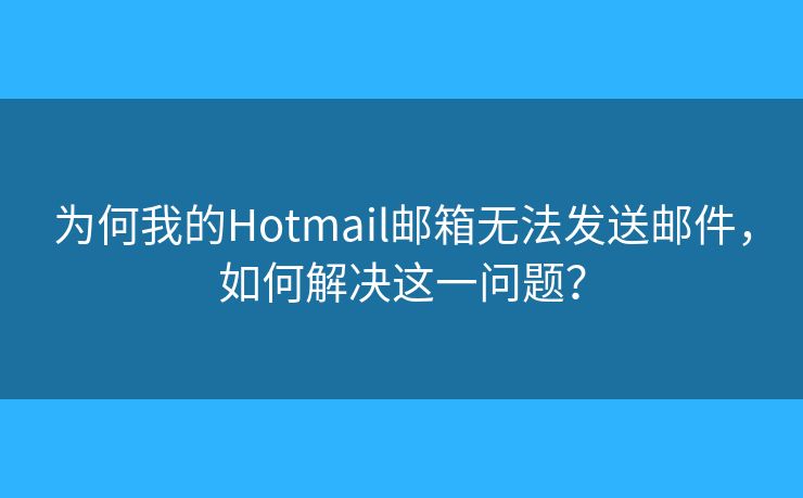 為何我的Hotmail郵箱無法發(fā)送郵件，如何解決這一問題？