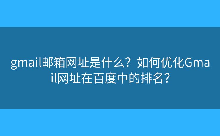 gmail郵箱網(wǎng)址是什么？如何優(yōu)化Gmail網(wǎng)址在百度中的排名？