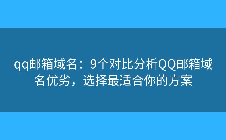 qq郵箱域名：9個(gè)對(duì)比分析QQ郵箱域名優(yōu)劣，選擇最適合你的方案
