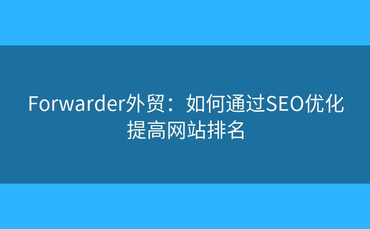 Forwarder外貿(mào)：如何通過(guò)SEO優(yōu)化提高網(wǎng)站排名