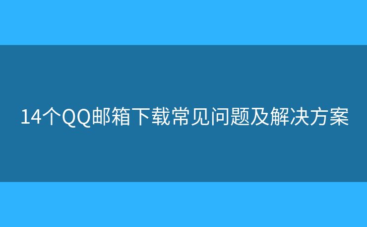 14個QQ郵箱下載常見問題及解決方案