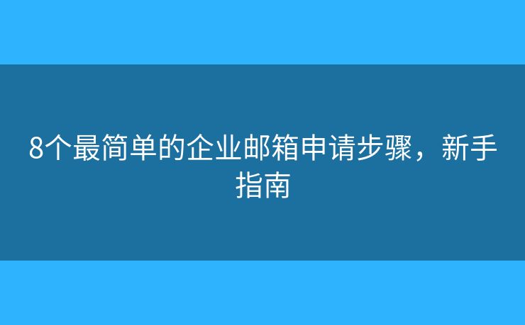 8個(gè)最簡(jiǎn)單的企業(yè)郵箱申請(qǐng)步驟，新手指南