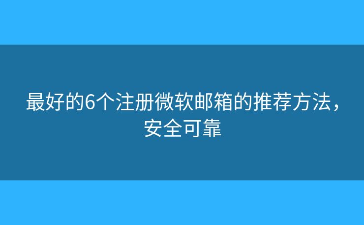 最好的6個(gè)注冊(cè)微軟郵箱的推薦方法，安全可靠