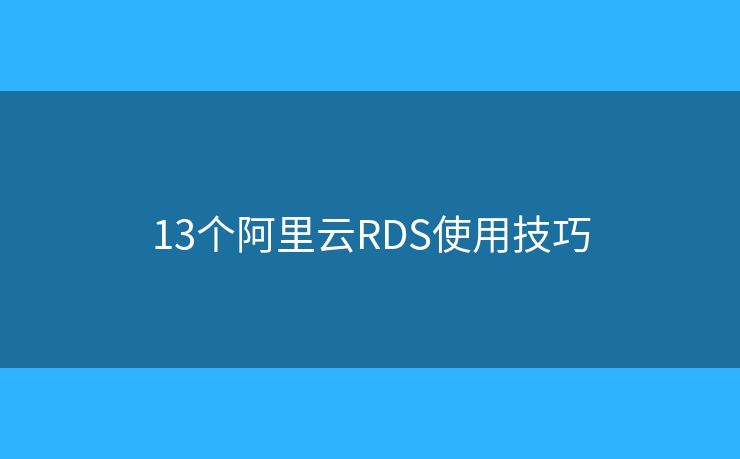 13個阿里云RDS使用技巧