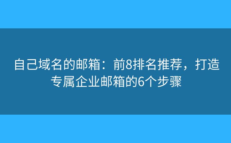 自己域名的郵箱：前8排名推薦，打造專屬企業(yè)郵箱的6個(gè)步驟