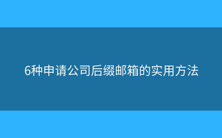 6種申請公司后綴郵箱的實用方法