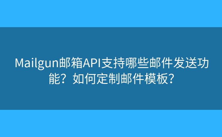 Mailgun郵箱API支持哪些郵件發(fā)送功能？如何定制郵件模板？