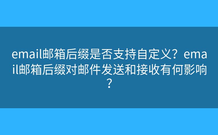 email郵箱后綴是否支持自定義？email郵箱后綴對郵件發(fā)送和接收有何影響？