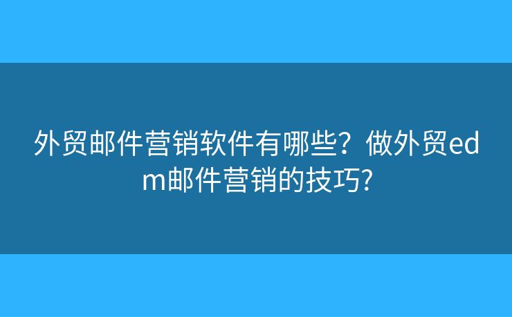 外貿(mào)郵件營(yíng)銷軟件有哪些？做外貿(mào)edm郵件營(yíng)銷的技巧?