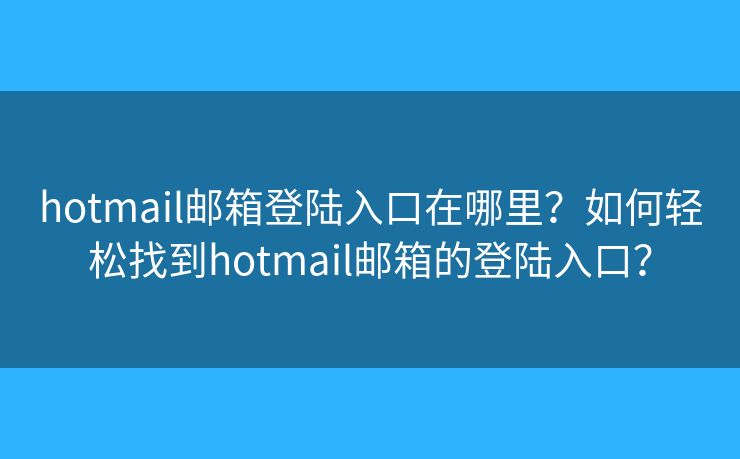 hotmail郵箱登陸入口在哪里？如何輕松找到hotmail郵箱的登陸入口？